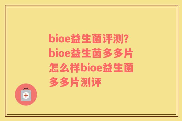 bioe益生菌评测？bioe益生菌多多片怎么样bioe益生菌多多片测评