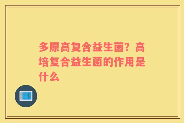 多原高复合益生菌？高培复合益生菌的作用是什么