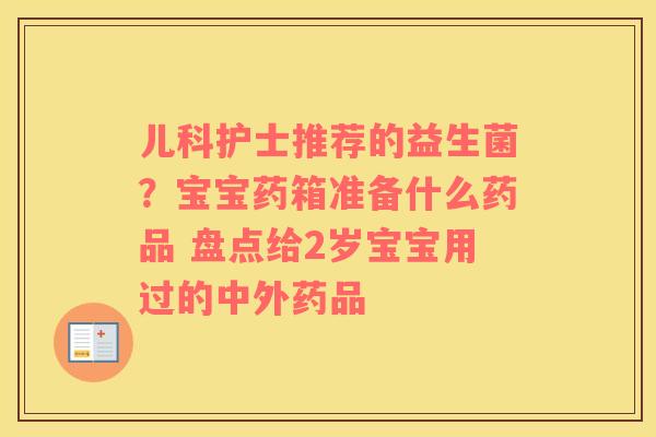 儿科护士推荐的益生菌？宝宝药箱准备什么药品 盘点给2岁宝宝用过的中外药品