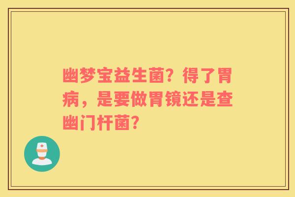 幽梦宝益生菌？得了胃病，是要做胃镜还是查幽门杆菌？