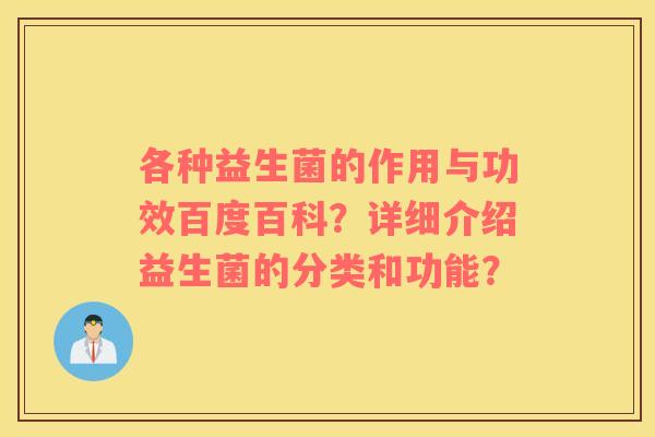 各种益生菌的作用与功效百度百科？详细介绍益生菌的分类和功能？