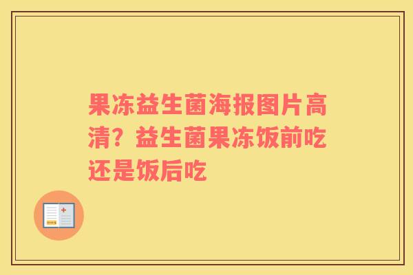 果冻益生菌海报图片高清？益生菌果冻饭前吃还是饭后吃
