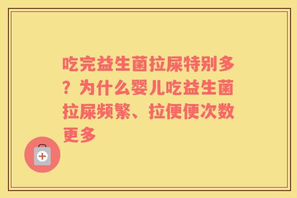 吃完益生菌拉屎特别多？为什么婴儿吃益生菌拉屎频繁、拉便便次数更多