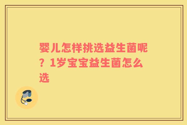 婴儿怎样挑选益生菌呢？1岁宝宝益生菌怎么选