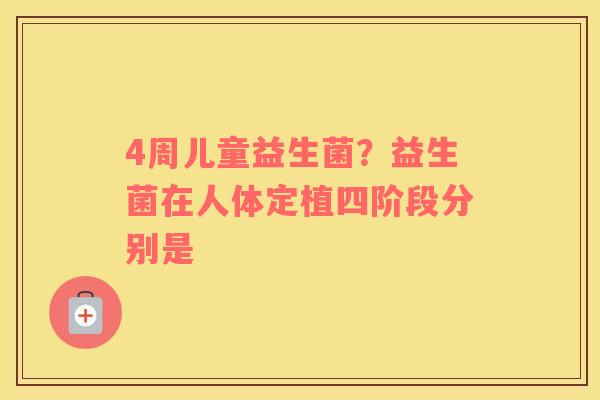 4周儿童益生菌？益生菌在人体定植四阶段分别是