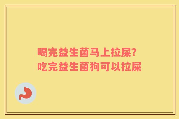 喝完益生菌马上拉屎？吃完益生菌狗可以拉屎