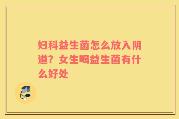 妇科益生菌怎么放入阴道？女生喝益生菌有什么好处