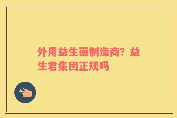 外用益生菌制造商？益生君集团正规吗