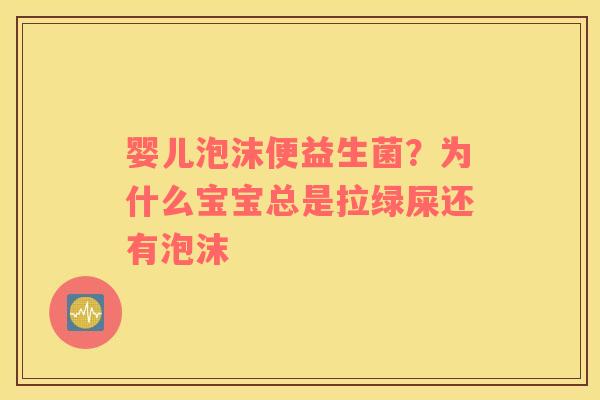 婴儿泡沫便益生菌？为什么宝宝总是拉绿屎还有泡沫