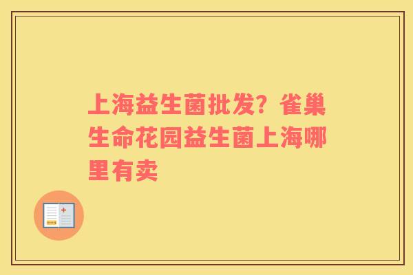 上海益生菌批发？雀巢生命花园益生菌上海哪里有卖