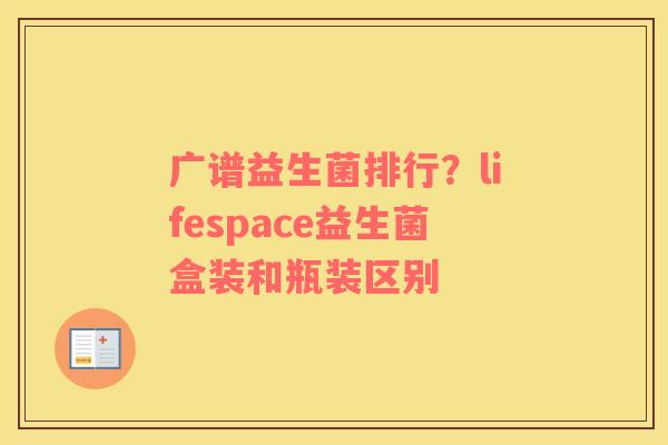 广谱益生菌排行？lifespace益生菌盒装和瓶装区别