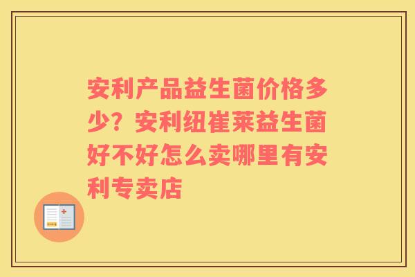 安利产品益生菌价格多少？安利纽崔莱益生菌好不好怎么卖哪里有安利专卖店