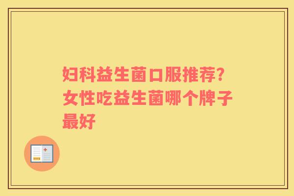 妇科益生菌口服推荐？女性吃益生菌哪个牌子最好