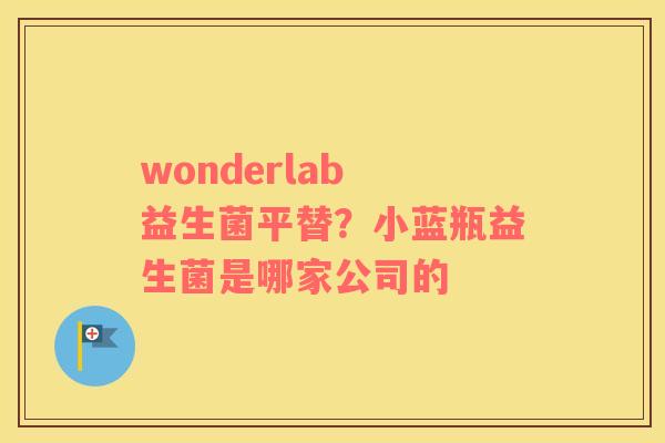 wonderlab 益生菌平替？小蓝瓶益生菌是哪家公司的