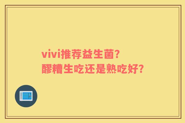 vivi推荐益生菌？醪糟生吃还是熟吃好？