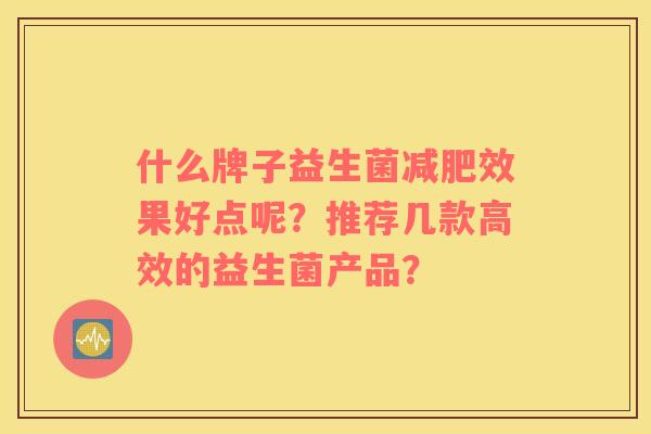什么牌子益生菌减肥效果好点呢？推荐几款高效的益生菌产品？