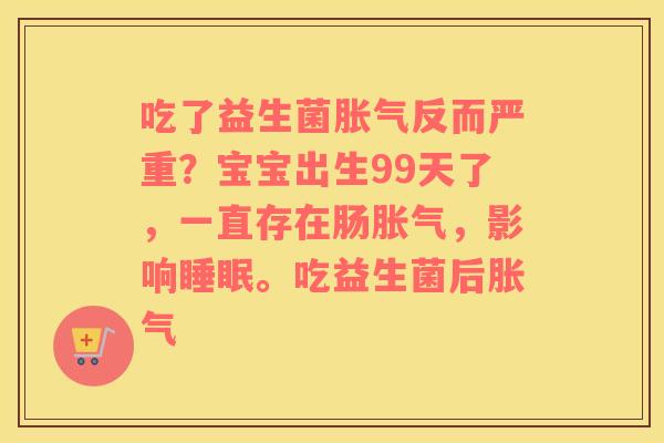 吃了益生菌胀气反而严重？宝宝出生99天了，一直存在肠胀气，影响睡眠。吃益生菌后胀气