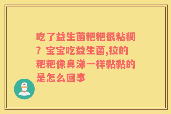吃了益生菌粑粑很粘稠？宝宝吃益生菌,拉的粑粑像鼻涕一样黏黏的是怎么回事