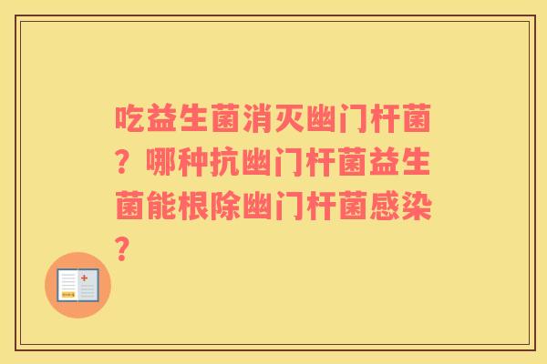 吃益生菌消灭幽门杆菌？哪种抗幽门杆菌益生菌能根除幽门杆菌感染？
