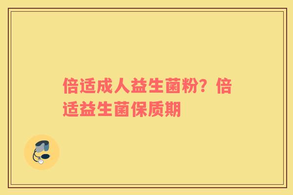 倍适成人益生菌粉？倍适益生菌保质期