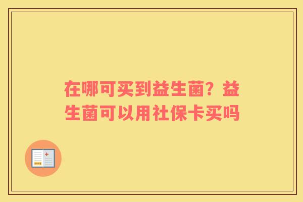在哪可买到益生菌？益生菌可以用社保卡买吗