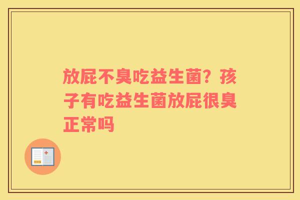 放屁不臭吃益生菌？孩子有吃益生菌放屁很臭正常吗