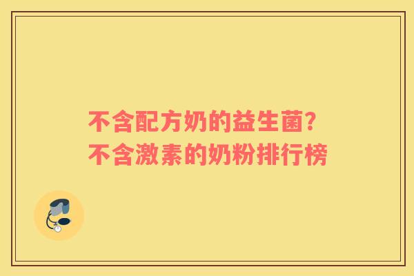 不含配方奶的益生菌？不含激素的奶粉排行榜