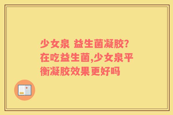 少女泉 益生菌凝胶？在吃益生菌,少女泉平衡凝胶效果更好吗
