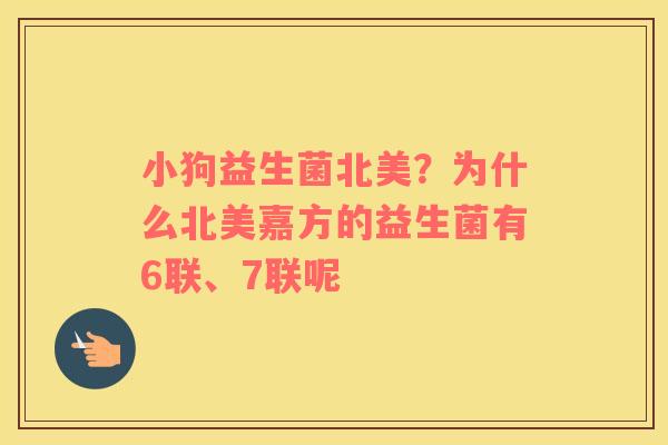 小狗益生菌北美？为什么北美嘉方的益生菌有6联、7联呢