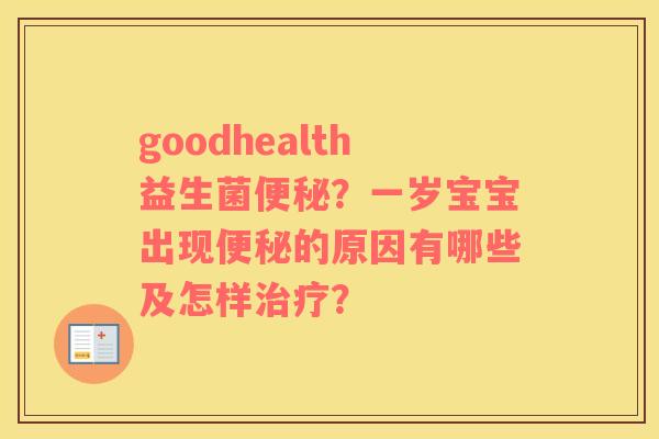 goodhealth益生菌便秘？一岁宝宝出现便秘的原因有哪些及怎样治疗？