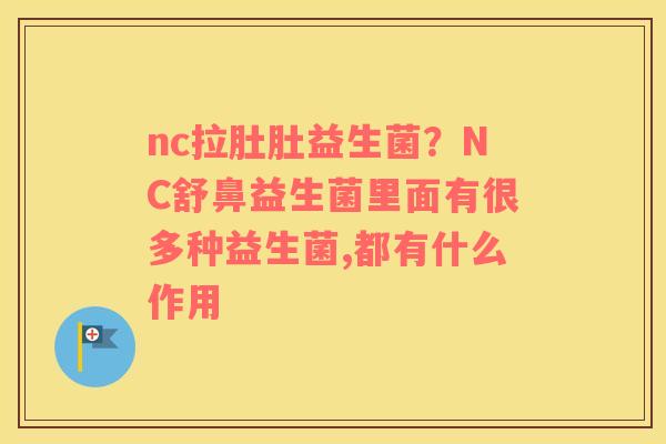 nc拉肚肚益生菌？NC舒鼻益生菌里面有很多种益生菌,都有什么作用