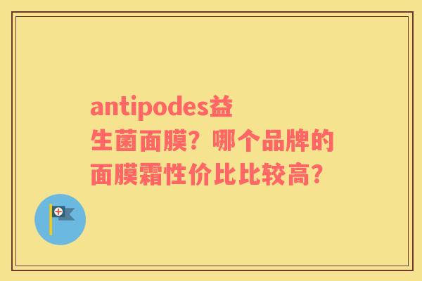 antipodes益生菌面膜？哪个品牌的面膜霜性价比比较高？