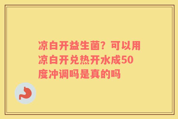 凉白开益生菌？可以用凉白开兑热开水成50度冲调吗是真的吗