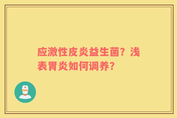 应激性皮炎益生菌？浅表胃炎如何调养？