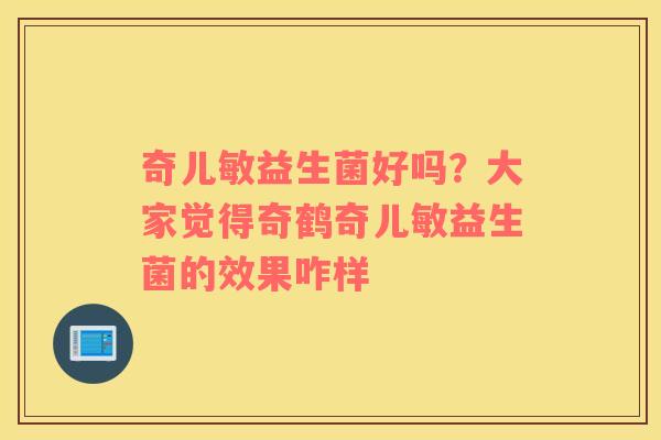 奇儿敏益生菌好吗？大家觉得奇鹤奇儿敏益生菌的效果咋样