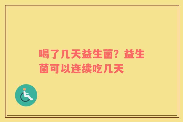 喝了几天益生菌？益生菌可以连续吃几天
