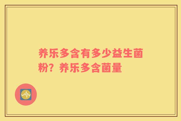 养乐多含有多少益生菌粉？养乐多含菌量