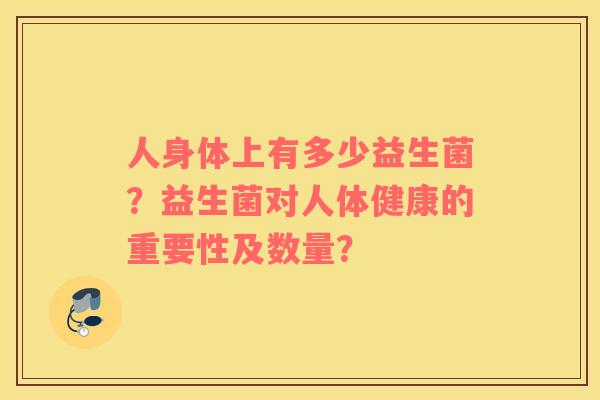 人身体上有多少益生菌？益生菌对人体健康的重要性及数量？