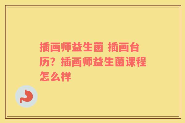 插画师益生菌 插画台历？插画师益生菌课程怎么样