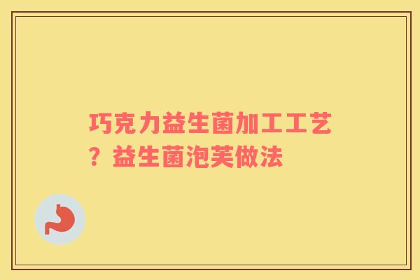 巧克力益生菌加工工艺？益生菌泡芙做法