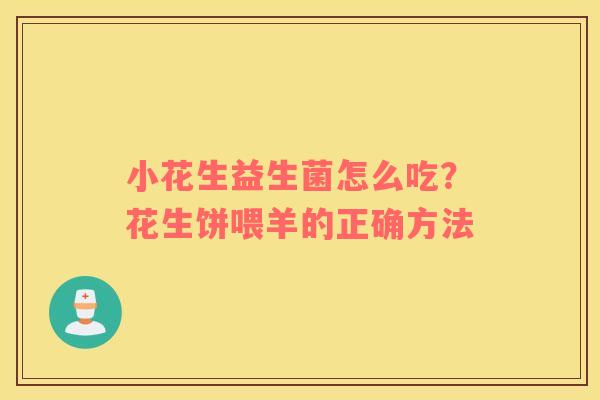 小花生益生菌怎么吃？花生饼喂羊的正确方法