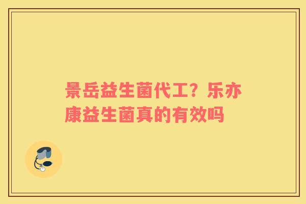 景岳益生菌代工？乐亦康益生菌真的有效吗