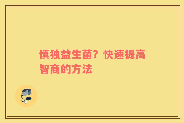 慎独益生菌？快速提高智商的方法