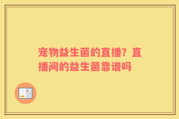 宠物益生菌的直播？直播间的益生菌靠谱吗