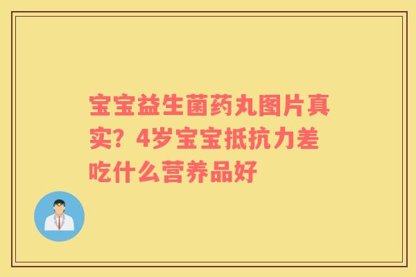 宝宝益生菌药丸图片真实？4岁宝宝抵抗力差吃什么营养品好