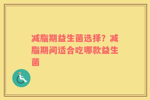 减脂期益生菌选择？减脂期间适合吃哪款益生菌
