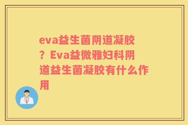 eva益生菌阴道凝胶？Eva益微雅妇科阴道益生菌凝胶有什么作用