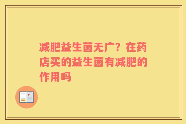 减肥益生菌无广？在药店买的益生菌有减肥的作用吗