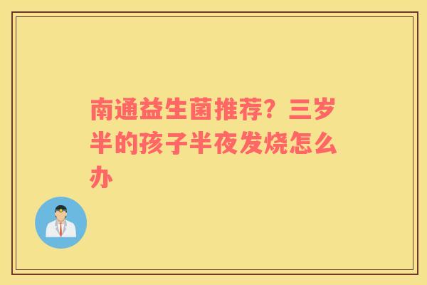 南通益生菌推荐？三岁半的孩子半夜发烧怎么办