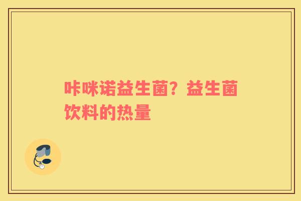 咔咪诺益生菌？益生菌饮料的热量